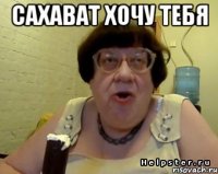 сахават хочу тебя 