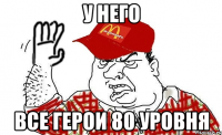 у него все герои 80 уровня