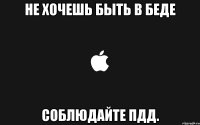 не хочешь быть в беде соблюдайте пдд.