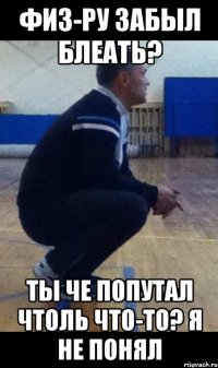 физ-ру забыл блеать? ты че попутал чтоль что-то? я не понял