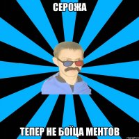 серожа тепер не боїца ментов