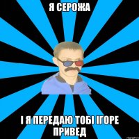 я серожа і я передаю тобі ігоре привед