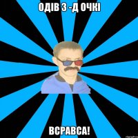 одів 3 -д очкі всравса!