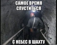 самое время спуститься с небес в шахту