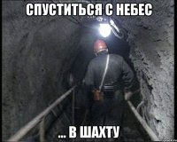спуститься с небес ... в шахту