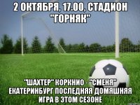 2 октября, 17.00, стадион "горняк" "шахтер" коркнио - "сменя" екатеринбург последняя домяшняя игра в этом сезоне