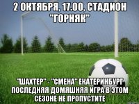 2 октября, 17.00, стадион "горняк" "шахтер" - "смена" екатеринбург последняя домяшняя игра в этом сезоне не пропустите