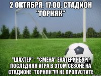 2 октября, 17.00, стадион "горняк" "шахтер" - "смена" екатеринбург последняя игра в этом сезоне на стадионе "горняк"!!! не пропустите