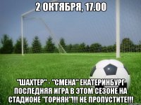 2 октября, 17.00 "шахтер" - "смена" екатеринбург последняя игра в этом сезоне на стадионе "горняк"!!! не пропустите!!!