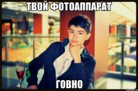 твой фотоаппарат говно