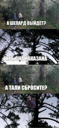 А Шепард выйдет? Нет, Она наказана А Тали сбросите? 