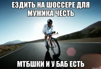 ездить на шоссере для мужика честь мтбшки и у баб есть