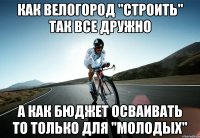 как велогород "строить" так все дружно а как бюджет осваивать то только для "молодых"