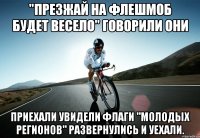"презжай на флешмоб будет весело" говорили они приехали увидели флаги "молодых регионов" развернулись и уехали.