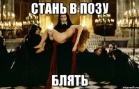 стань в позу блять