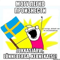 могу легко произнести jukkasjärvi, lönneberga, kebnekajse!