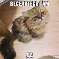 веселитесь там да