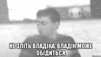 не зліть владіка, владік може обідиться