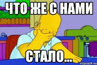 что же с нами стало...