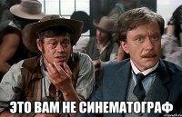  это вам не синематограф