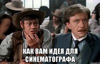  как вам идея для синематографа