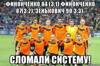 финонченко 84 (3:1) финонченко 87(3:2), зенькович 90 3:3). сломали систему!