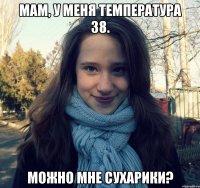 мам, у меня температура 38. можно мне сухарики?