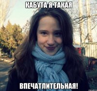 кабута я такая впечатлительная!