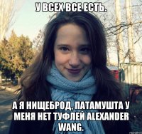 у всех все есть. а я нищеброд, патамушта у меня нет туфлей alexander wang.