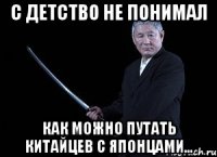 с детство не понимал как можно путать китайцев с японцами...