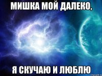 мишка мой далеко, я скучаю и люблю