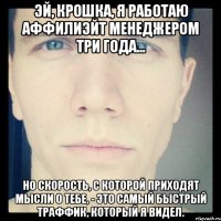 эй, крошка, я работаю аффилиэйт менеджером три года... но скорость, с которой приходят мысли о тебе, - это самый быстрый траффик, который я видел.