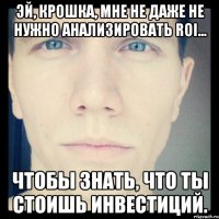 эй, крошка, мне не даже не нужно анализировать roi... чтобы знать, что ты стоишь инвестиций.