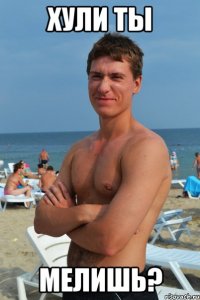 хули ты мелишь?