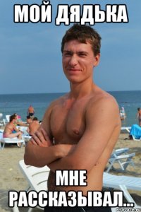 мой дядька мне рассказывал...