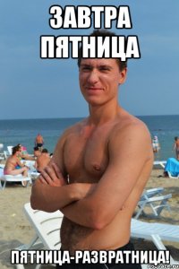 завтра пятница пятница-развратница!
