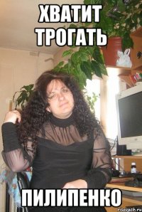 хватит трогать пилипенко