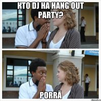 кто dj на hang out party? porrã
