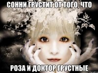 сонни грустит от того, что роза и доктор грустные