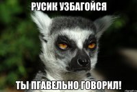 русик узбагойся ты пгавельно говорил!