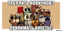 троллить новичков? принимать анкеты!