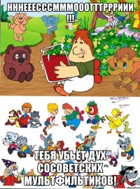 нннееесссмммооотттррриии !!! тебя убьёт дух сосоветских мультфильтиков!