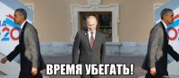  время убегать!