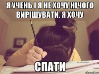 я учень і я не хочу нічого вирішувати. я хочу спати