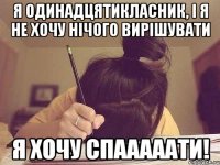 я одинадцятикласник, і я не хочу нічого вирішувати я хочу спааааати!