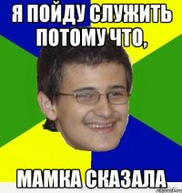 я пойду служить потому что, мамка сказала