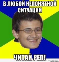 в любой непонятной ситуации читай реп!