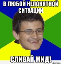 в любой непонятной ситуации сливай мид!