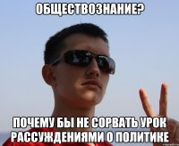 обществознание? почему бы не сорвать урок рассуждениями о политике