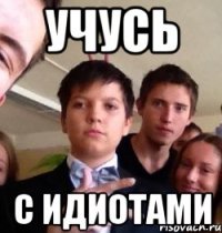 учусь с идиотами